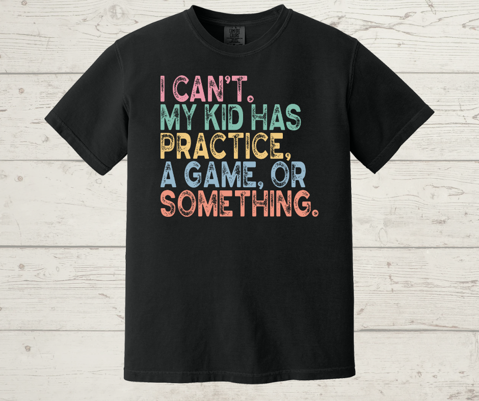 I Can't My Kid Has Practice Printed on a Comfort Colors T-shirt